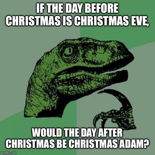 Christmas Adam? | IF THE DAY BEFORE CHRISTMAS IS CHRISTMAS EVE, WOULD THE DAY AFTER CHRISTMAS BE CHRISTMAS ADAM? | image tagged in memes,philosoraptor,christmas | made w/ Imgflip meme maker
