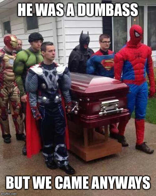 cosplay funeral | HE WAS A DUMBASS BUT WE CAME ANYWAYS | image tagged in cosplay funeral | made w/ Imgflip meme maker