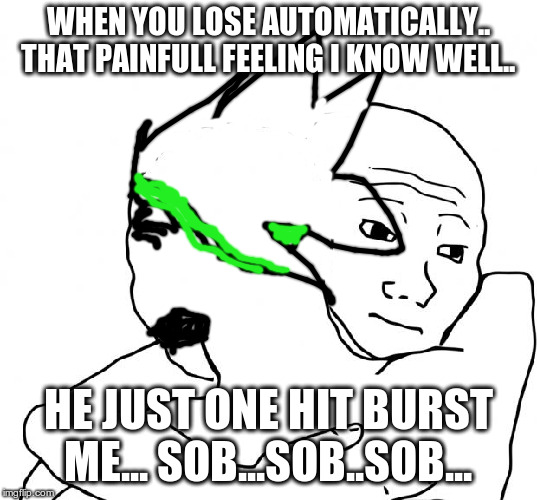 I Know That Feel Bro | WHEN YOU LOSE AUTOMATICALLY.. THAT PAINFULL FEELING I KNOW WELL.. HE JUST ONE HIT BURST ME... SOB...SOB..SOB... | image tagged in memes,i know that feel bro | made w/ Imgflip meme maker