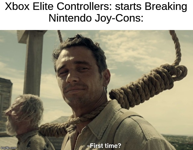 first time | Xbox Elite Controllers: starts Breaking
Nintendo Joy-Cons: | image tagged in first time | made w/ Imgflip meme maker