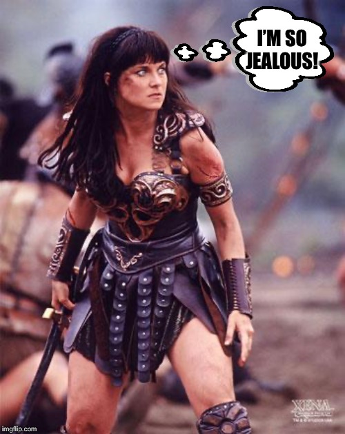 Xena Angry | I’M SO JEALOUS! | image tagged in xena angry | made w/ Imgflip meme maker