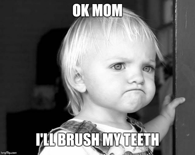FROWN KID | OK MOM I'LL BRUSH MY TEETH | image tagged in frown kid | made w/ Imgflip meme maker