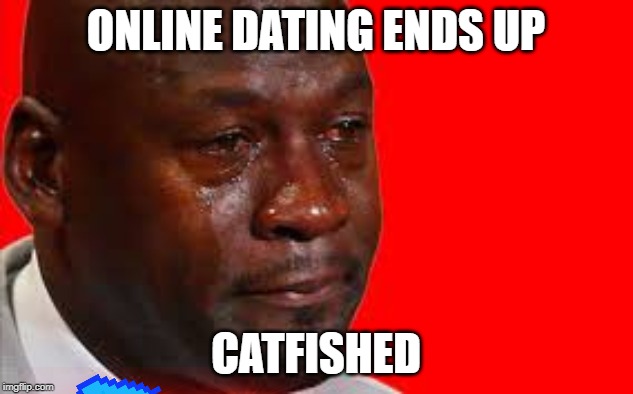 Crying jordan Meme | ONLINE DATING ENDS UP; CATFISHED | image tagged in crying jordan meme | made w/ Imgflip meme maker