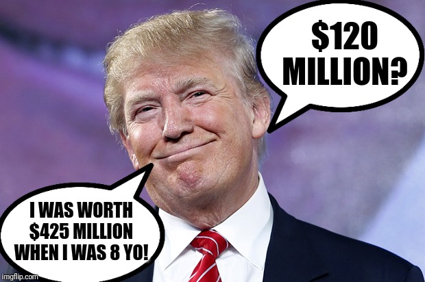 Donald Trump Smirk | $120 MILLION? I WAS WORTH $425 MILLION WHEN I WAS 8 YO! | image tagged in donald trump smirk | made w/ Imgflip meme maker