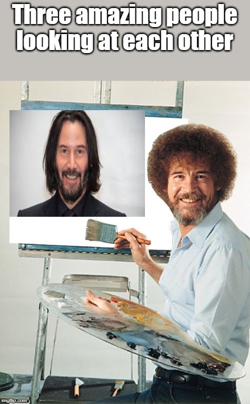 Bob Ross Blank Canvas | Three amazing people looking at each other | image tagged in bob ross blank canvas | made w/ Imgflip meme maker