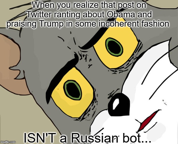 I run across a lot of these | When you realize that post on Twitter ranting about Obama and praising Trump in some incoherent fashion; ISN'T a Russian bot... | image tagged in memes,unsettled tom,russian bots,election interference | made w/ Imgflip meme maker