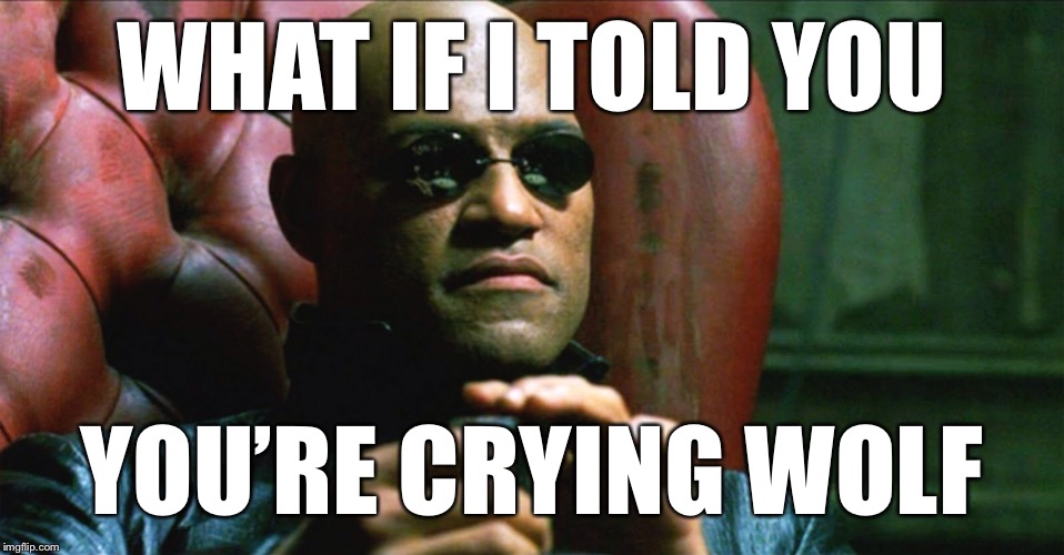 Conservatives “cry wolf” over the use of terms like racist, sexist, transphobic, etc. more than progressives overuse them. | WHAT IF I TOLD YOU; YOU’RE CRYING WOLF | image tagged in laurence fishburne morpheus,racist,sexist,transphobic,political correctness,conservatives | made w/ Imgflip meme maker