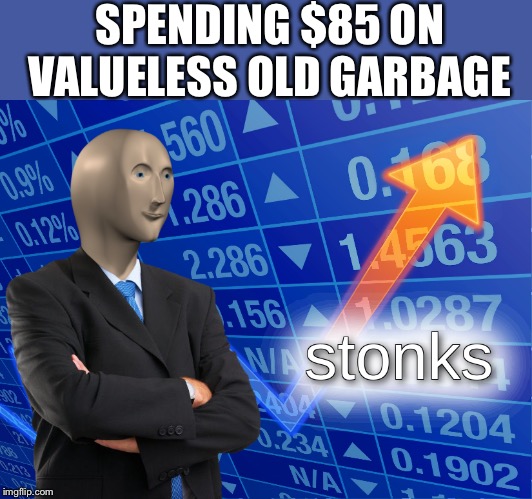 stonks | SPENDING $85 ON VALUELESS OLD GARBAGE | image tagged in stonks | made w/ Imgflip meme maker