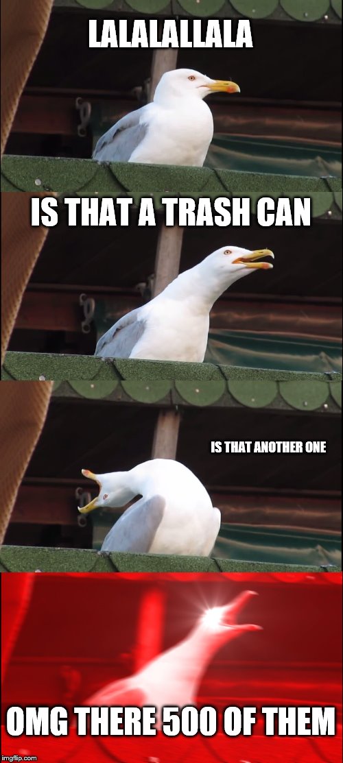 Inhaling Seagull | LALALALLALA; IS THAT A TRASH CAN; IS THAT ANOTHER ONE; OMG THERE 500 OF THEM | image tagged in memes,inhaling seagull | made w/ Imgflip meme maker