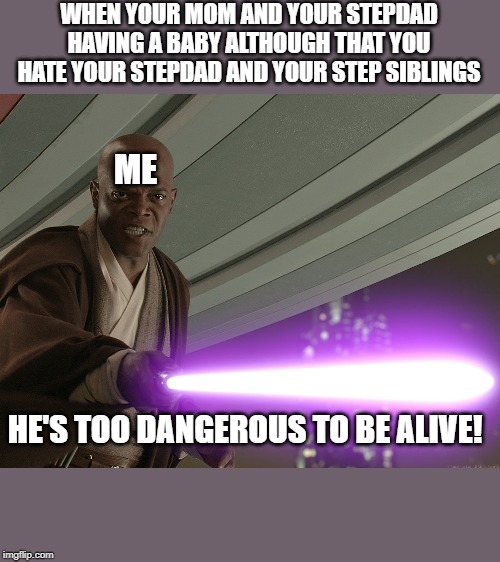 He's too dangerous to be left alive! | WHEN YOUR MOM AND YOUR STEPDAD HAVING A BABY ALTHOUGH THAT YOU HATE YOUR STEPDAD AND YOUR STEP SIBLINGS; ME; HE'S TOO DANGEROUS TO BE ALIVE! | image tagged in he's too dangerous to be left alive | made w/ Imgflip meme maker
