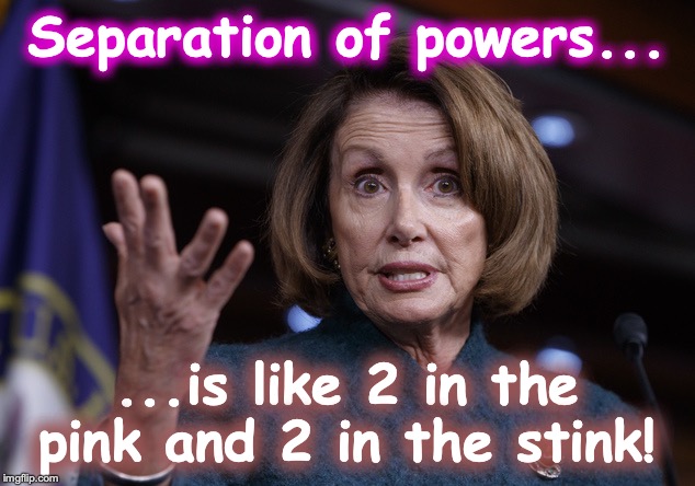 Good old Nancy Pelosi | Separation of powers... ...is like 2 in the pink and 2 in the stink! | image tagged in good old nancy pelosi | made w/ Imgflip meme maker