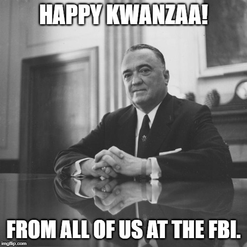 Apparently only a few white Liberals are stupid enough to celebrate this concocted holiday aimed at African Americans. | HAPPY KWANZAA! FROM ALL OF US AT THE FBI. | image tagged in j edgar hoover | made w/ Imgflip meme maker