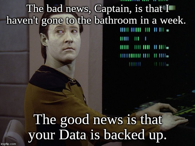 Data-Computer | The bad news, Captain, is that I haven't gone to the bathroom in a week. The good news is that your Data is backed up. | image tagged in data-computer | made w/ Imgflip meme maker