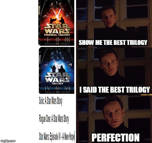 perfection | SHOW ME THE BEST TRILOGY; I SAID THE BEST TRILOGY; PERFECTION | image tagged in perfection | made w/ Imgflip meme maker