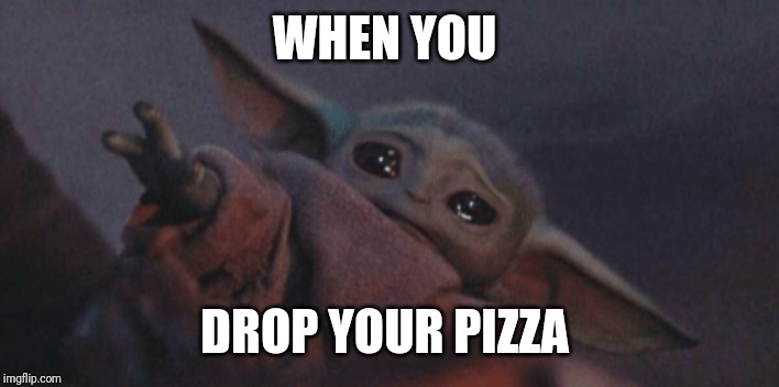Baby yoda cry | WHEN YOU; DROP YOUR PIZZA | image tagged in baby yoda cry | made w/ Imgflip meme maker
