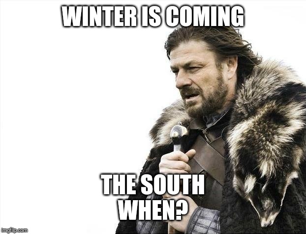 Brace Yourselves X is Coming | WINTER IS COMING; THE SOUTH
WHEN? | image tagged in memes,brace yourselves x is coming | made w/ Imgflip meme maker