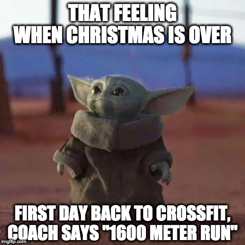 Baby Yoda | THAT FEELING WHEN CHRISTMAS IS OVER; FIRST DAY BACK TO CROSSFIT, COACH SAYS "1600 METER RUN" | image tagged in baby yoda | made w/ Imgflip meme maker
