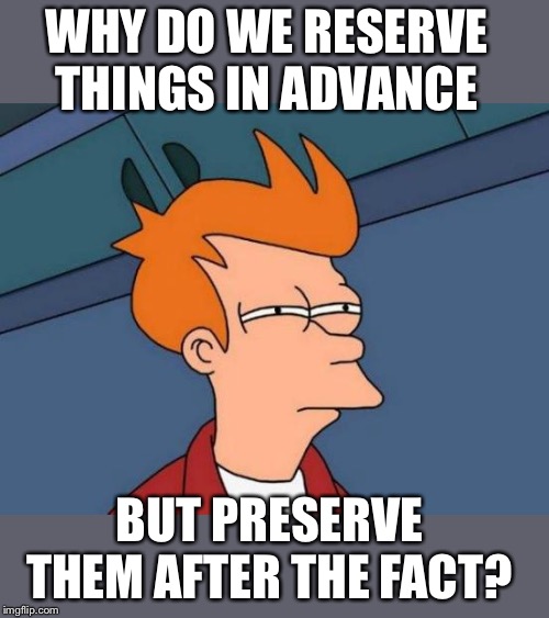 Reserve Preserve | WHY DO WE RESERVE THINGS IN ADVANCE; BUT PRESERVE THEM AFTER THE FACT? | image tagged in memes,futurama fry | made w/ Imgflip meme maker