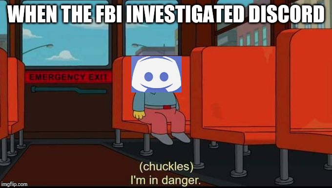 im in danger | WHEN THE FBI INVESTIGATED DISCORD | image tagged in im in danger | made w/ Imgflip meme maker
