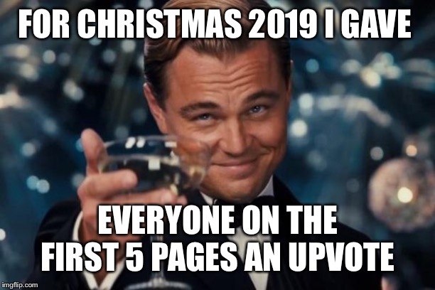 Leonardo Dicaprio Cheers | FOR CHRISTMAS 2019 I GAVE; EVERYONE ON THE FIRST 5 PAGES AN UPVOTE | image tagged in memes,leonardo dicaprio cheers | made w/ Imgflip meme maker