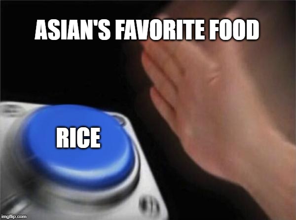 Blank Nut Button | ASIAN'S FAVORITE FOOD; RICE | image tagged in memes,blank nut button | made w/ Imgflip meme maker