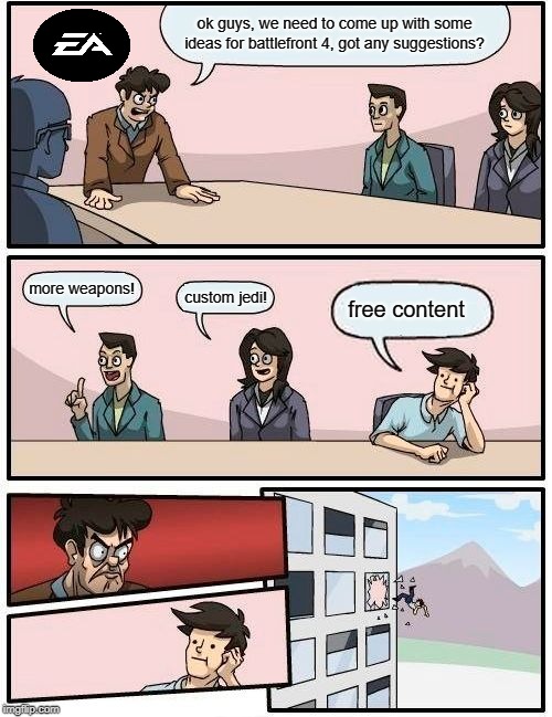 Boardroom Meeting Suggestion | ok guys, we need to come up with some ideas for battlefront 4, got any suggestions? more weapons! custom jedi! free content | image tagged in memes,boardroom meeting suggestion | made w/ Imgflip meme maker