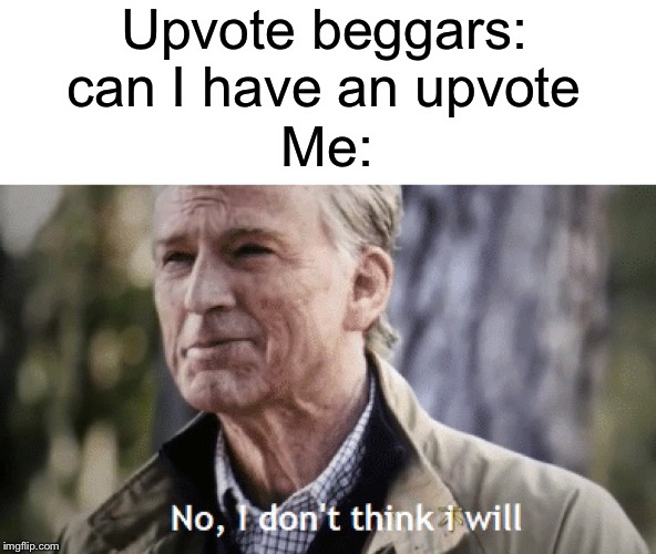 No | Upvote beggars: can I have an upvote; Me: | image tagged in no i dont think i will,memes,funny,begging for upvotes,upvote begging | made w/ Imgflip meme maker