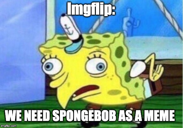 Mocking Spongebob Meme | lmgflip: WE NEED SPONGEBOB AS A MEME | image tagged in memes,mocking spongebob | made w/ Imgflip meme maker