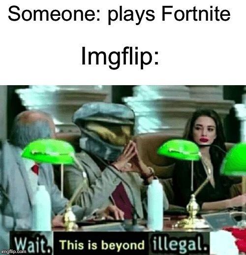 Wait | Someone: plays Fortnite; Imgflip: | image tagged in wait this is beyond illegal,funny,memes,fortnite,wait thats illegal,this is beyond science | made w/ Imgflip meme maker