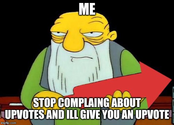 That's a downvotin' v2 | ME STOP COMPLAING ABOUT UPVOTES AND ILL GIVE YOU AN UPVOTE | image tagged in that's a downvotin' v2 | made w/ Imgflip meme maker