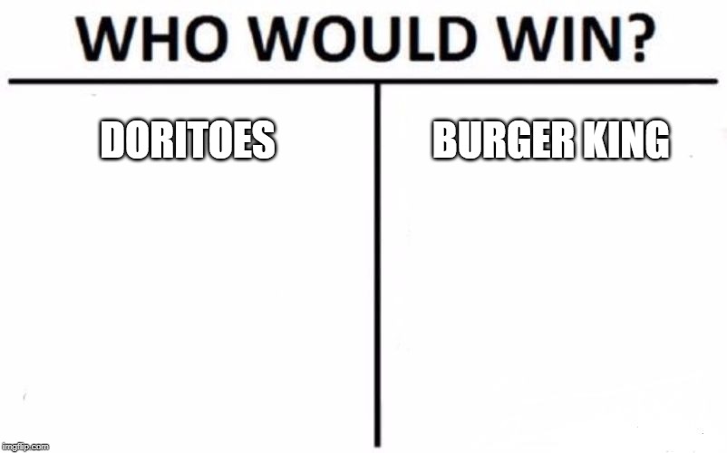 Who Would Win? Meme | DORITOES; BURGER KING | image tagged in memes,who would win | made w/ Imgflip meme maker