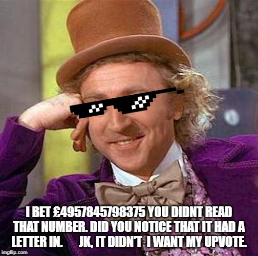 Creepy Condescending Wonka | I BET £4957845798375 YOU DIDNT READ THAT NUMBER. DID YOU NOTICE THAT IT HAD A LETTER IN.       JK, IT DIDN'T  I WANT MY UPVOTE. | image tagged in memes,creepy condescending wonka | made w/ Imgflip meme maker