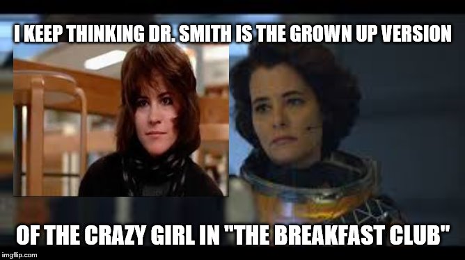 Anyone else think this?? | I KEEP THINKING DR. SMITH IS THE GROWN UP VERSION; OF THE CRAZY GIRL IN "THE BREAKFAST CLUB" | image tagged in the breakfast club,lost in space,crazy lady | made w/ Imgflip meme maker