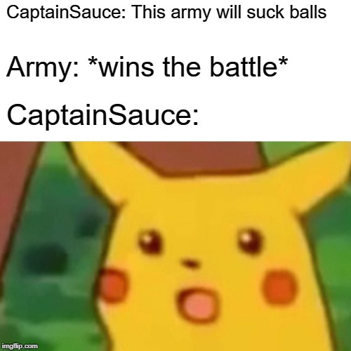 Subscribe to CaptainSauce | CaptainSauce: This army will suck balls; Army: *wins the battle*; CaptainSauce: | image tagged in memes,surprised pikachu | made w/ Imgflip meme maker