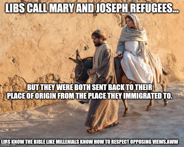 Immigration Bible Verses by Saint Pelosi | LIBS CALL MARY AND JOSEPH REFUGEES... BUT THEY WERE BOTH SENT BACK TO THEIR PLACE OF ORIGIN FROM THE PLACE THEY IMMIGRATED TO. LIBS KNOW THE BIBLE LIKE MILLENIALS KNOW HOW TO RESPECT OPPOSING VIEWS.AWW | image tagged in short satisfaction vs truth,book of idiots,stupid liberals,democrats,special kind of stupid,millennials | made w/ Imgflip meme maker