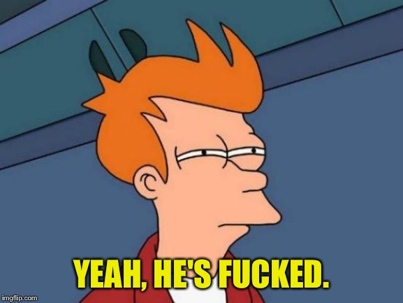 Futurama Fry Meme | YEAH, HE'S F**KED. | image tagged in memes,futurama fry | made w/ Imgflip meme maker