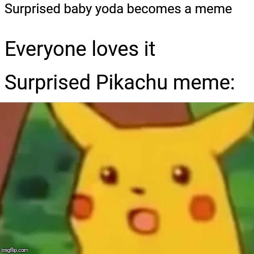 Surprised Pikachu Meme | Surprised baby yoda becomes a meme; Everyone loves it; Surprised Pikachu meme: | image tagged in memes,surprised pikachu | made w/ Imgflip meme maker