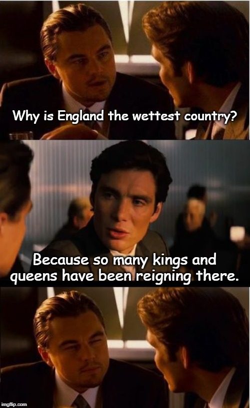 Inception Meme | Why is England the wettest country? Because so many kings and queens have been reigning there. | image tagged in memes,inception | made w/ Imgflip meme maker