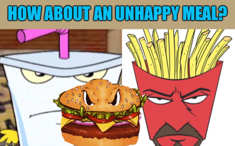 HOW ABOUT AN UNHAPPY MEAL? | made w/ Imgflip meme maker