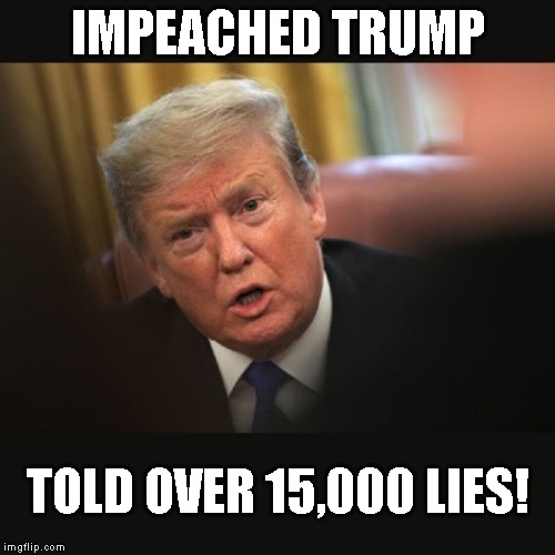 Don't Believe a Word this LIAR says! | IMPEACHED TRUMP; TOLD OVER 15,000 LIES! | image tagged in trump impeachment,corrupt,criminal,conmam,traitor,liar | made w/ Imgflip meme maker