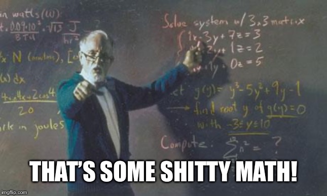 math teacher  | THAT’S SOME SHITTY MATH! | image tagged in math teacher | made w/ Imgflip meme maker