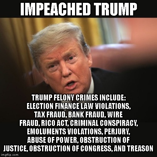 WAKE UP! See Trump for the CRIMINAL that he is. | IMPEACHED TRUMP; TRUMP FELONY CRIMES INCLUDE: ELECTION FINANCE LAW VIOLATIONS, TAX FRAUD, BANK FRAUD, WIRE FRAUD, RICO ACT, CRIMINAL CONSPIRACY, EMOLUMENTS VIOLATIONS, PERJURY, ABUSE OF POWER, OBSTRUCTION OF JUSTICE, OBSTRUCTION OF CONGRESS, AND TREASON | image tagged in impeached trump,criminal,conman,liar,corrupt,traitor | made w/ Imgflip meme maker