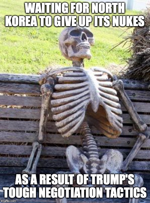 Waiting Skeleton | WAITING FOR NORTH KOREA TO GIVE UP ITS NUKES; AS A RESULT OF TRUMP'S TOUGH NEGOTIATION TACTICS | image tagged in memes,waiting skeleton | made w/ Imgflip meme maker