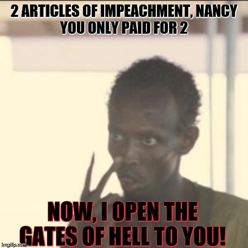 Look At Me | 2 ARTICLES OF IMPEACHMENT, NANCY
YOU ONLY PAID FOR 2; NOW, I OPEN THE GATES OF HELL TO YOU! | image tagged in memes,look at me,politics | made w/ Imgflip meme maker