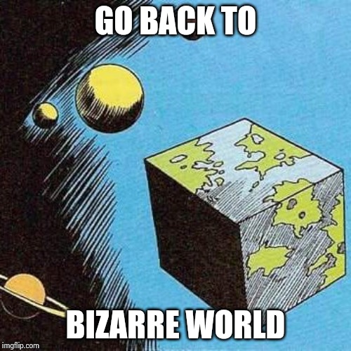 Bizarro World | GO BACK TO BIZARRE WORLD | image tagged in bizarro world | made w/ Imgflip meme maker