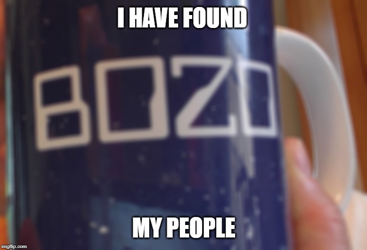 Bozo mug | I HAVE FOUND; MY PEOPLE | image tagged in bozo mug | made w/ Imgflip meme maker