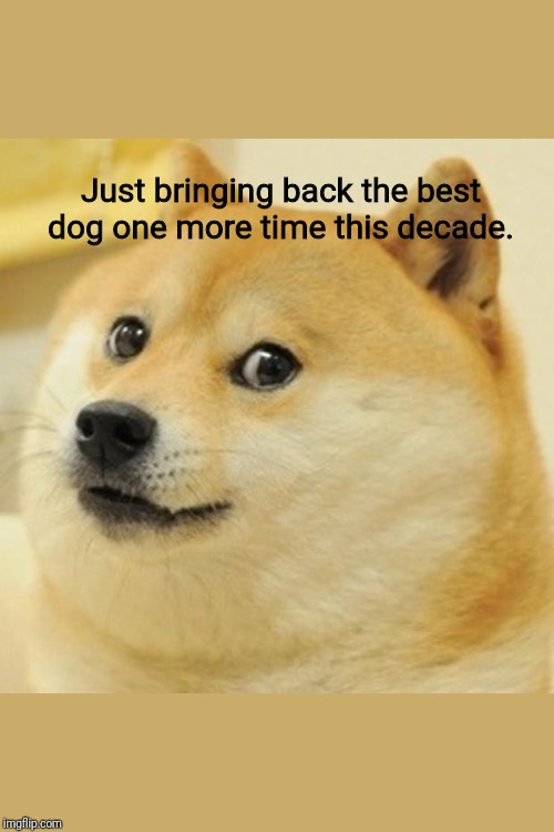 Doge Meme | Just bringing back the best dog one more time this decade. | image tagged in memes,doge | made w/ Imgflip meme maker