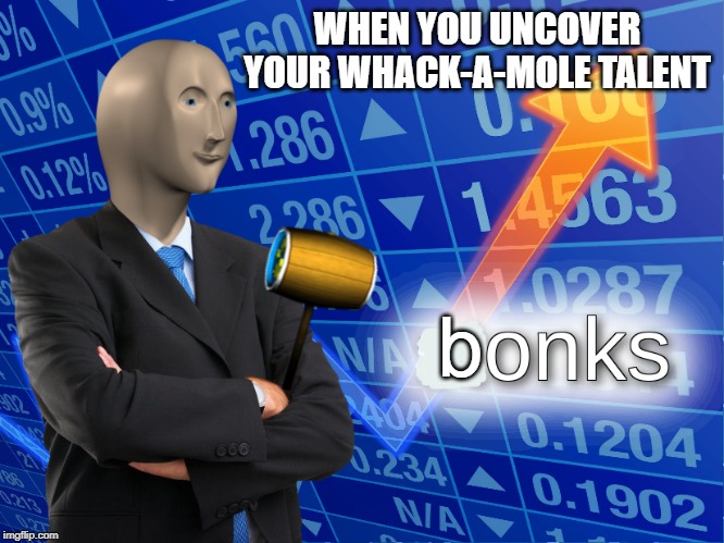 stonks | WHEN YOU UNCOVER YOUR WHACK-A-MOLE TALENT; b | image tagged in stonks | made w/ Imgflip meme maker