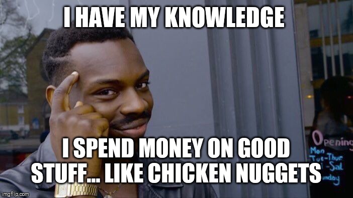 Roll Safe Think About It Meme | I HAVE MY KNOWLEDGE; I SPEND MONEY ON GOOD STUFF... LIKE CHICKEN NUGGETS | image tagged in memes,roll safe think about it | made w/ Imgflip meme maker