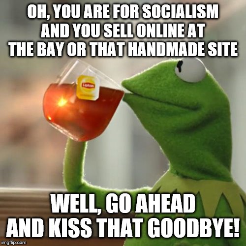 But That's None Of My Business | OH, YOU ARE FOR SOCIALISM AND YOU SELL ONLINE AT THE BAY OR THAT HANDMADE SITE; WELL, GO AHEAD AND KISS THAT GOODBYE! | image tagged in memes,but thats none of my business,kermit the frog | made w/ Imgflip meme maker